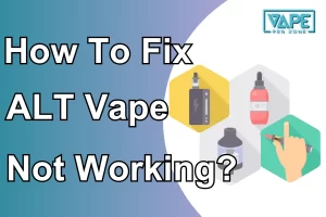 How To Fix ALT Vape Not Working?