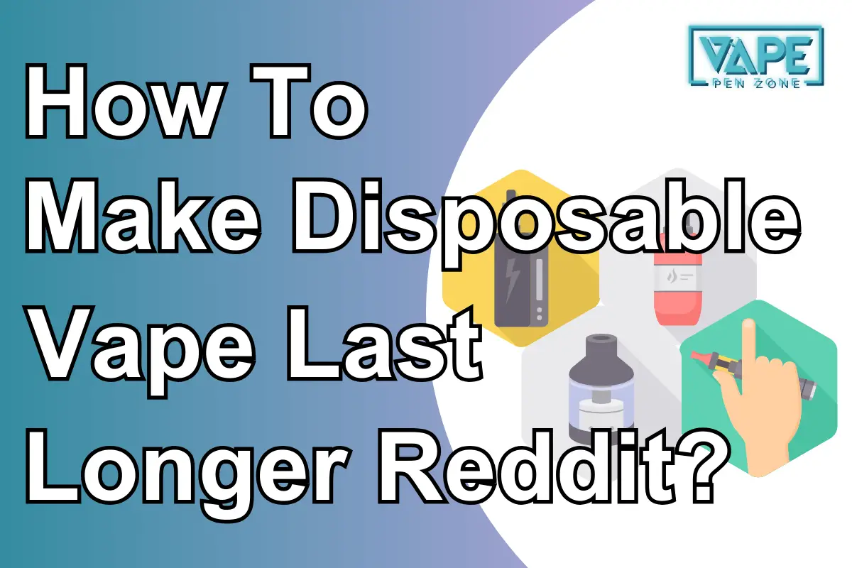 How To Make Disposable Vape Last Longer Reddit