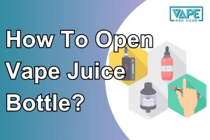 How To Open Vape Juice Bottle?