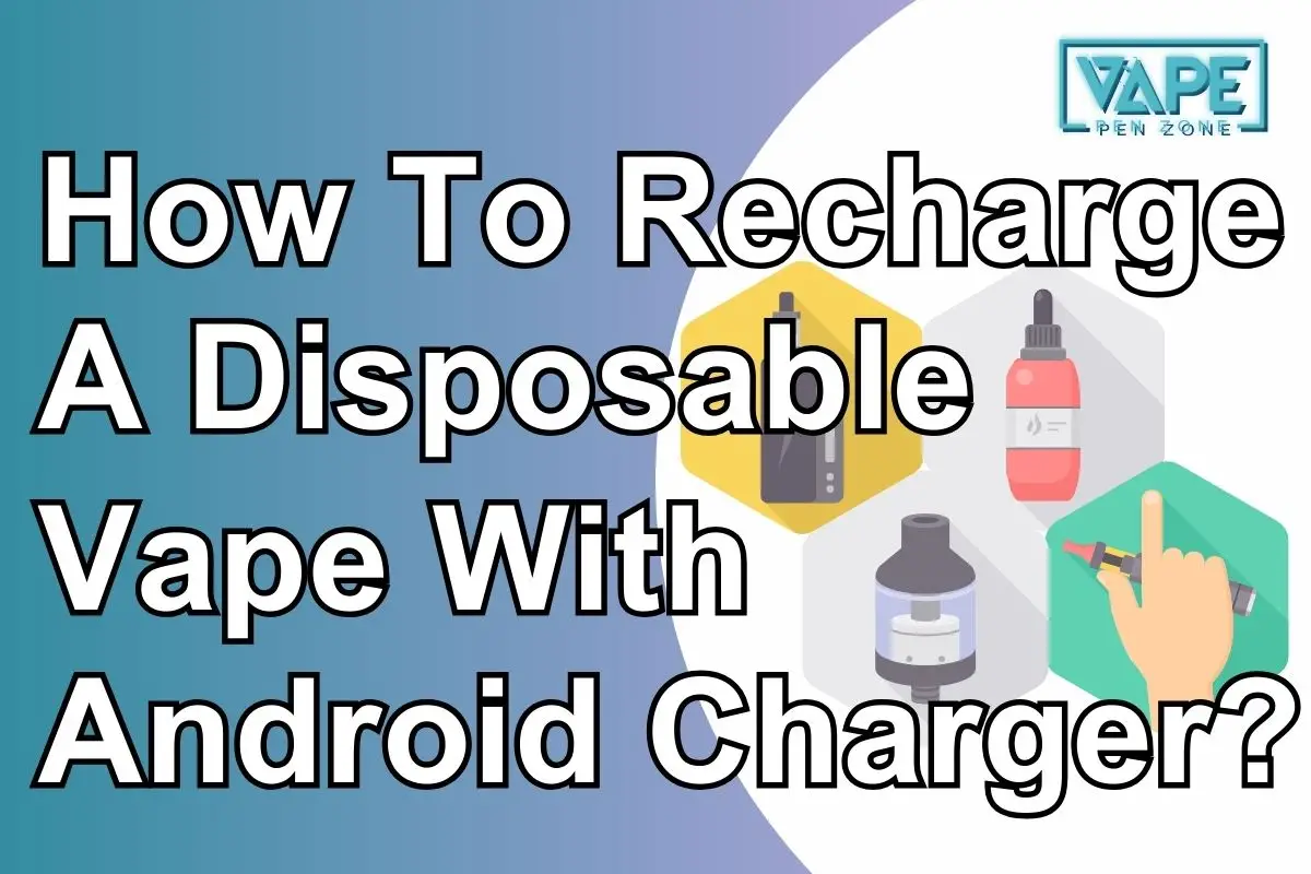 How To Recharge A Disposable Vape With Android Charger