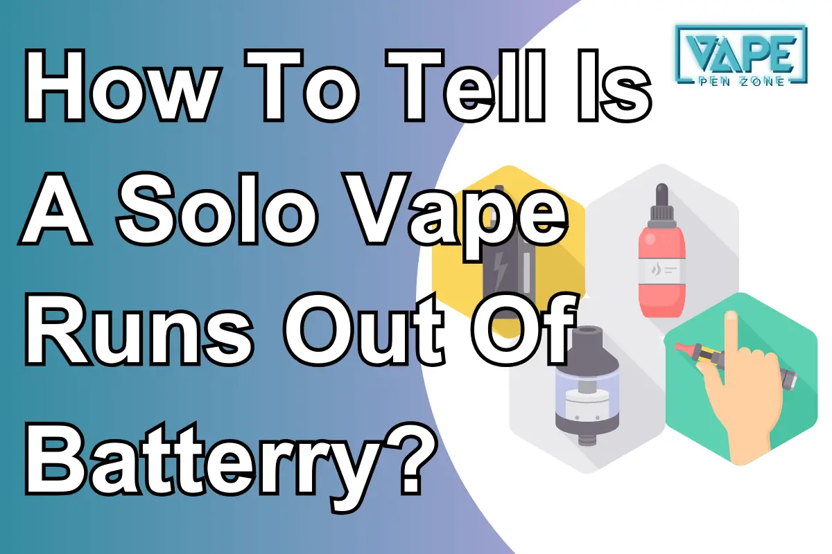 How To Tell Is A Solo Vape Runs Out Of Batterry