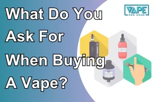 What Do You Ask For When Buying A Vape