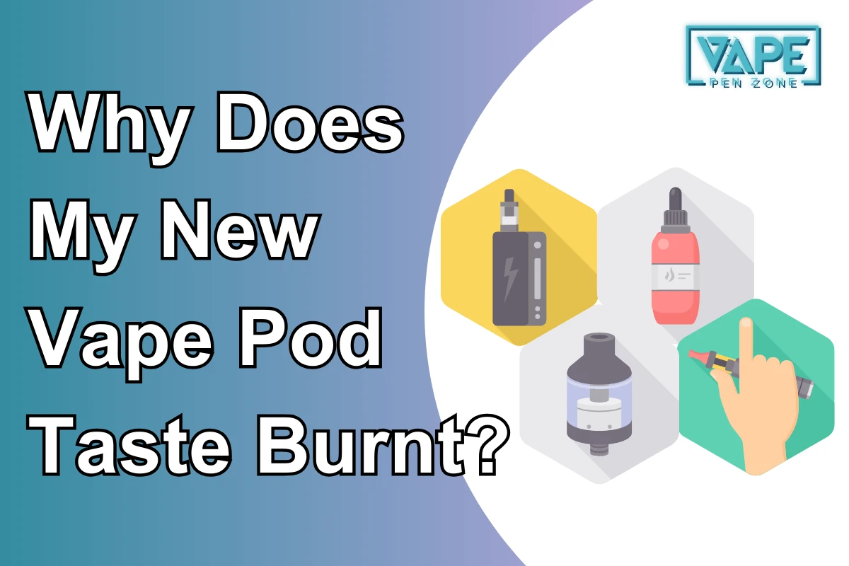 Why Does My New Vape Pod Taste Burnt?