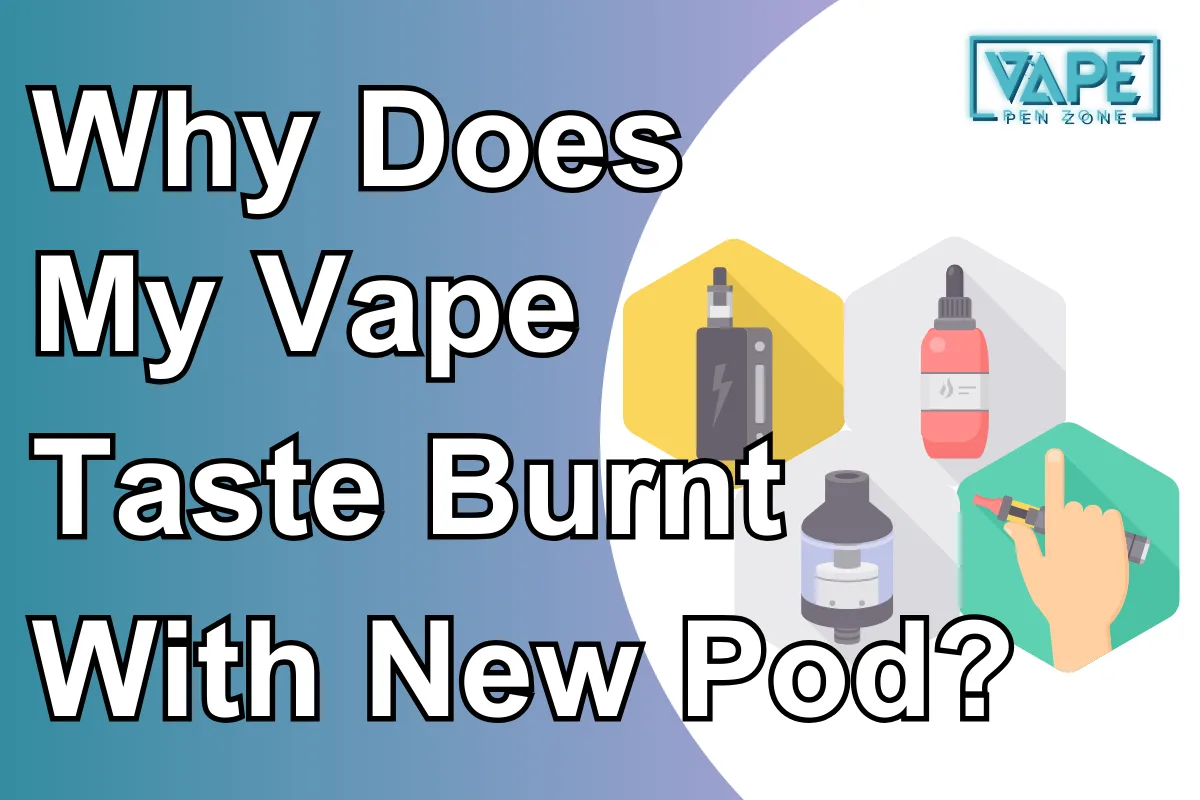 Why Does My Vape Taste Burnt With New Pod?