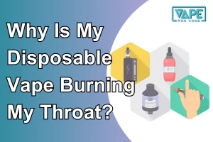 Why Is My Disposable Vape Burning My Throat?