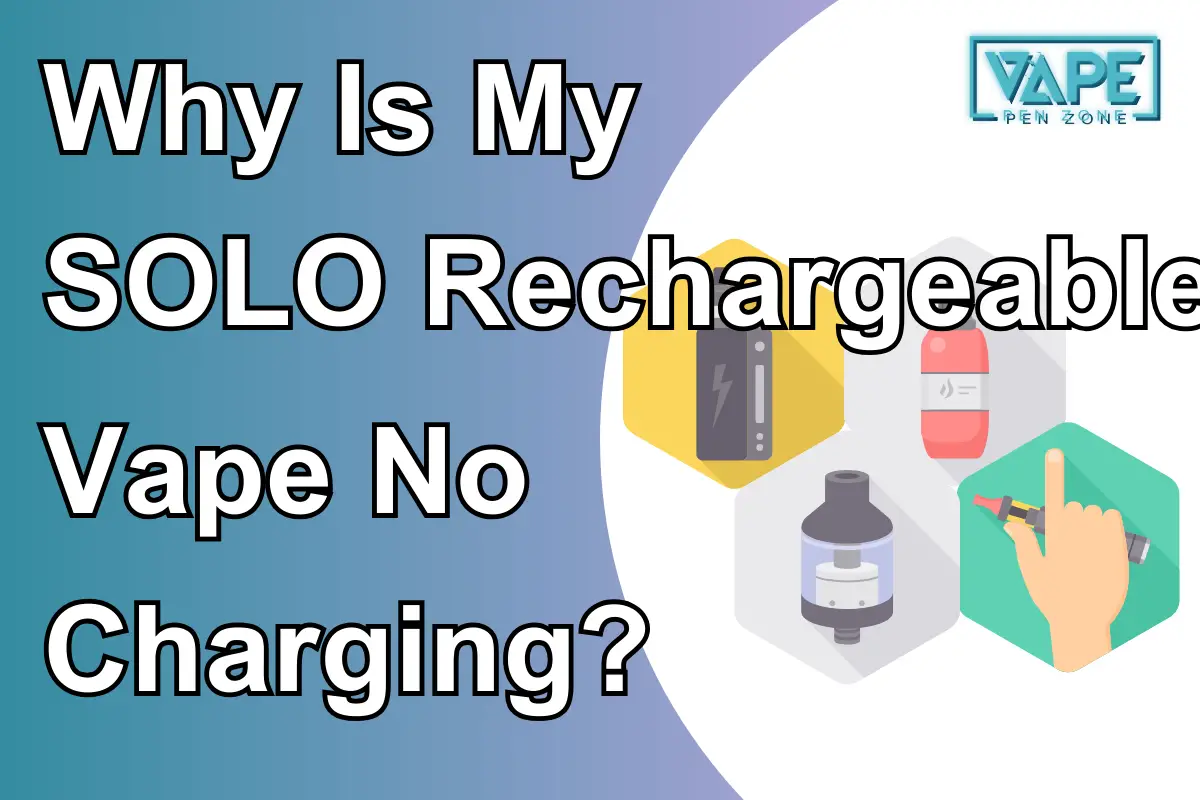 Why Is My SOLO Rechargeable Vape No Charging?